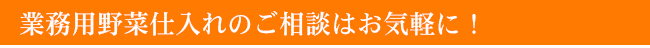 業務用仕入れのご相談はお気軽に！