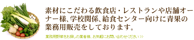 素材にこだわる飲食店・レストランや店舗オーナー様、学校関係、給食センター向けに青果の業務用販売をしております。